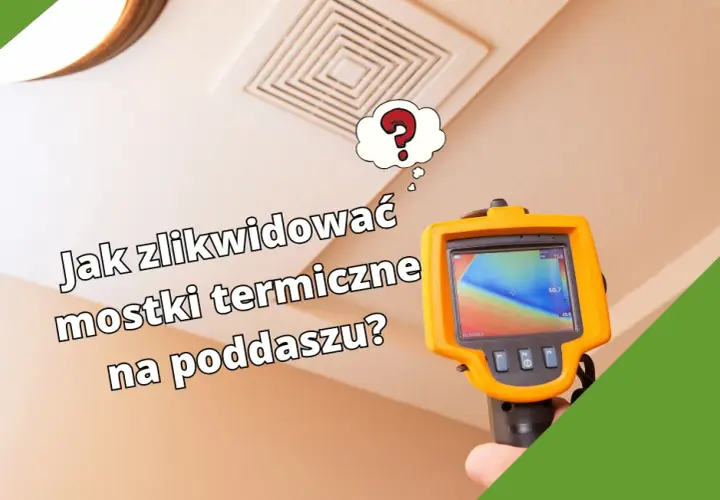 Jak zlikwidować mostki termiczne na poddaszu? Poradnik krok po kroku