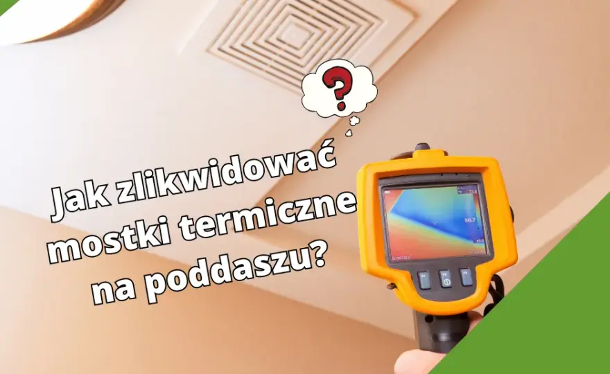 Jak zlikwidować mostki termiczne na poddaszu? Poradnik krok po kroku